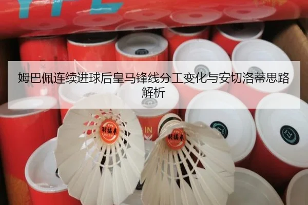 姆巴佩连续进球后皇马锋线分工变化与安切洛蒂思路解析